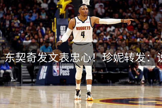 东契奇发文表忠心！珍妮转发：说得太完美了💛💜