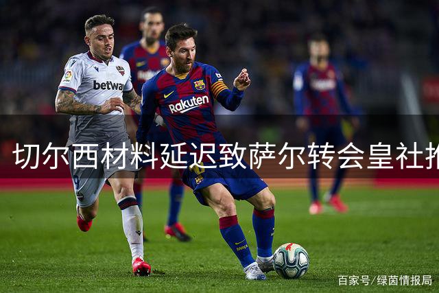 切尔西材料延迟致萨尔转会皇社推迟完成