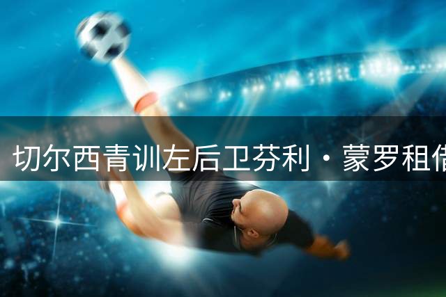 切尔西青训左后卫芬利·蒙罗租借至布莱克浦