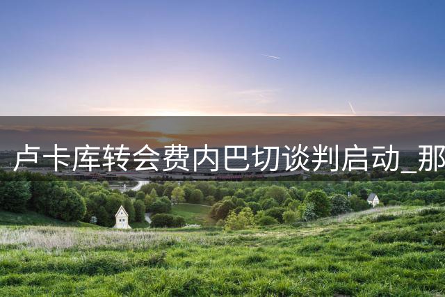 卢卡库转会费内巴切谈判启动 那不勒斯标价1200万欧元