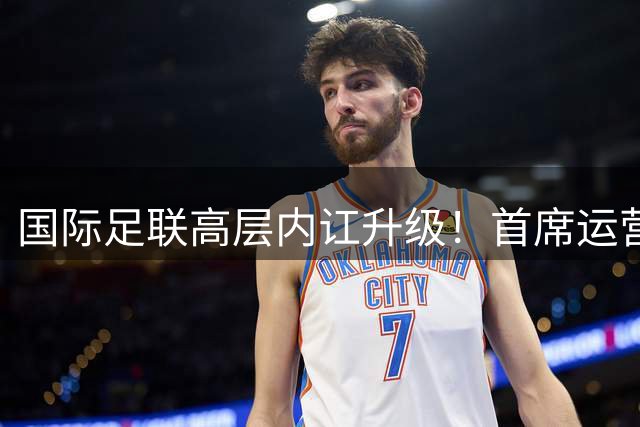 国际足联高层内讧升级！首席运营官怒斥因凡蒂诺"欺骗全体员工