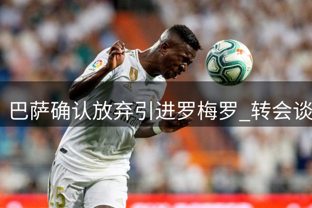 巴萨确认放弃引进罗梅罗 转会谈判已全面终止
