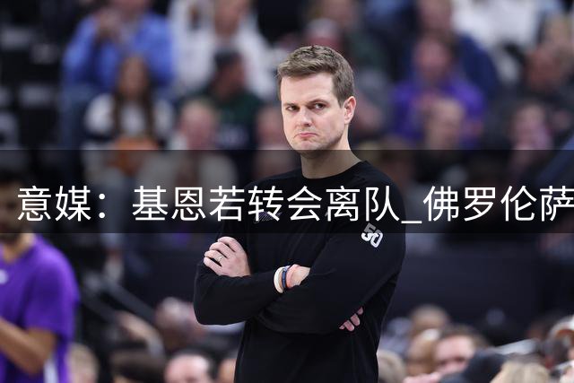 意媒：基恩若转会离队 佛罗伦萨考虑引进曼联锋线齐尔克泽