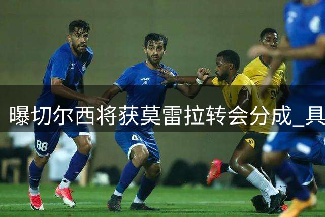 曝切尔西将获莫雷拉转会分成 具体金额尚保密