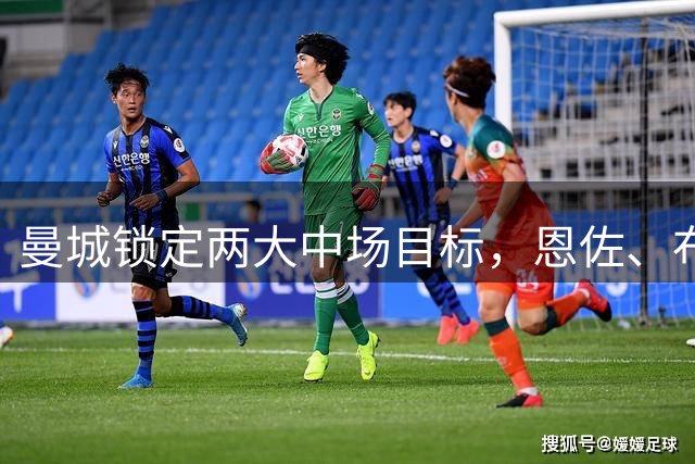 曼城锁定两大中场目标，恩佐、布阿迪或成罗德里接班人