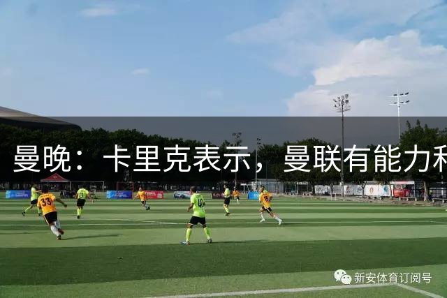曼晚：卡里克表示，曼联有能力和任何对手抗衡并取胜
