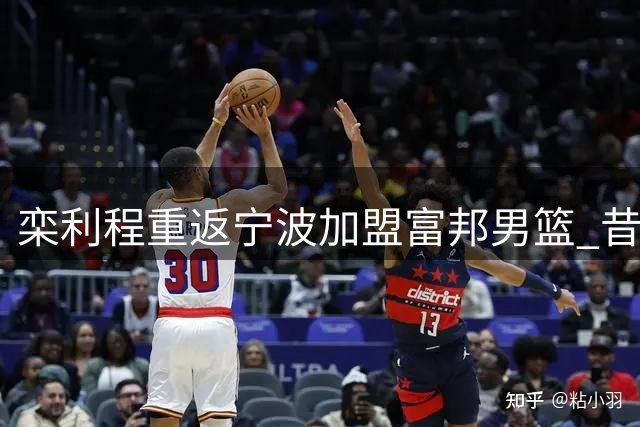栾利程重返宁波加盟富邦男篮 昔日CUBA东南赛区MVP补强外线火力
