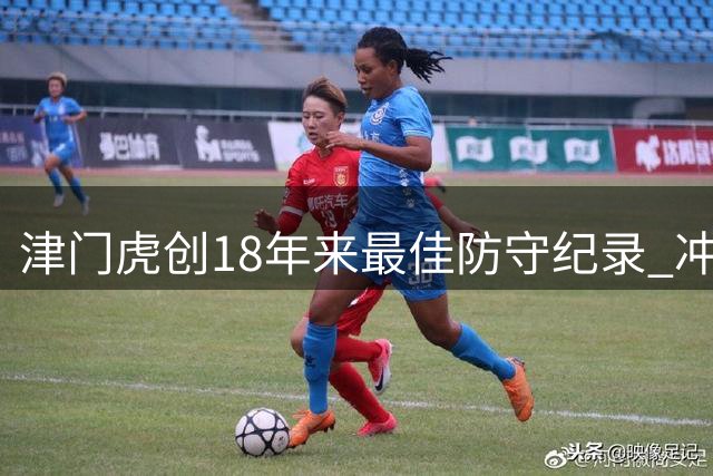 津门虎创18年来最佳防守纪录 冲击队史第四次零封连胜奇迹