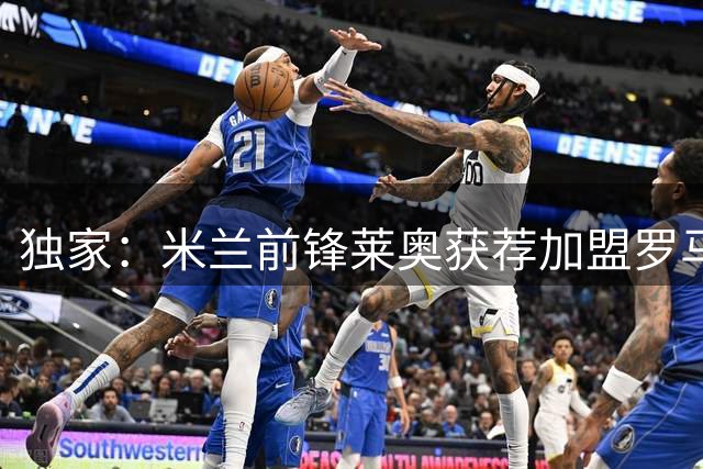 独家：米兰前锋莱奥获荐加盟罗马