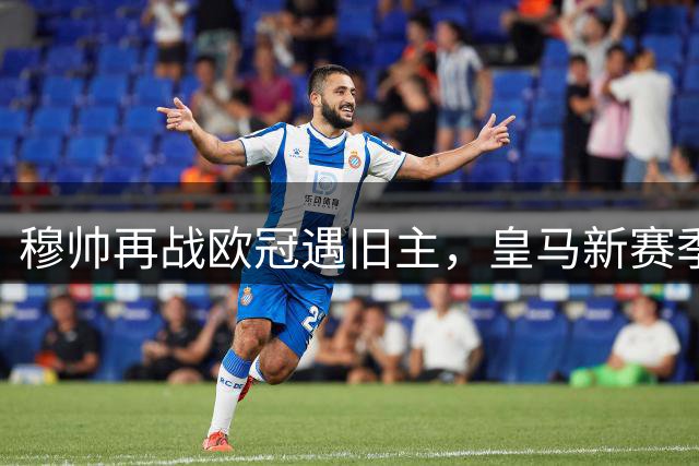 穆帅再战欧冠遇旧主，皇马新赛季对手揭晓