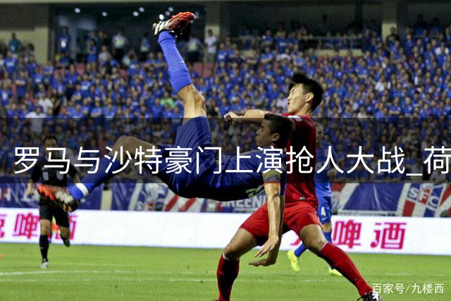 罗马与沙特豪门上演抢人大战 荷兰新星萨默维尔转会抉择倒计时