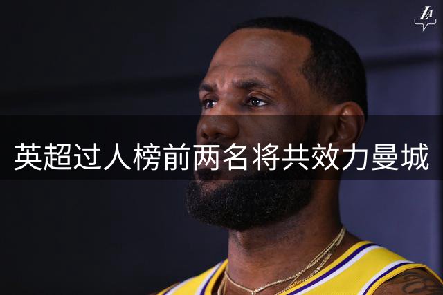 英超过人榜前两名将共效力曼城