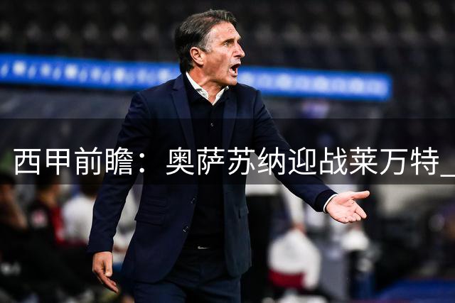 西甲前瞻：奥萨苏纳迎战莱万特 新帅对决暗藏玄机