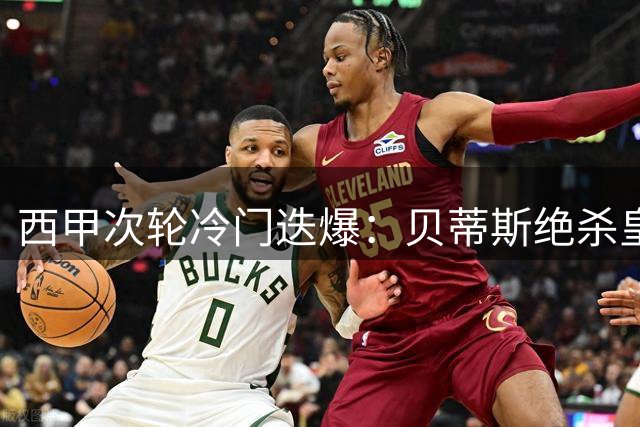 西甲次轮冷门迭爆：贝蒂斯绝杀皇家社会，皇马豪华战舰蓄势待发