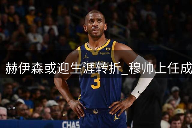 赫伊森或迎生涯转折 穆帅上任成关键契机