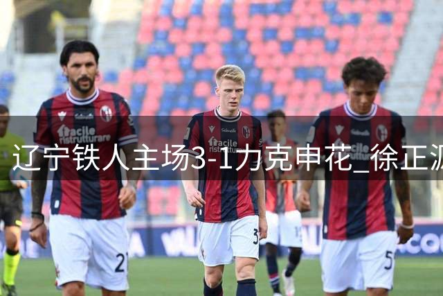 辽宁铁人主场3-1力克申花 徐正源透露球员备战铁血内幕