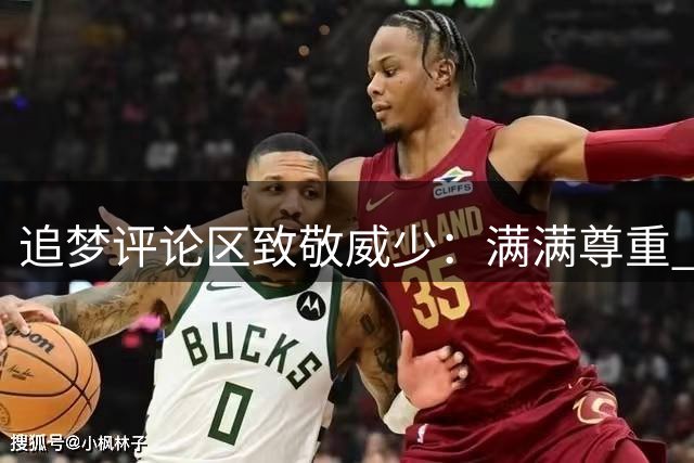 追梦评论区致敬威少：满满尊重 功成名就 绝对是首选名人堂成员！