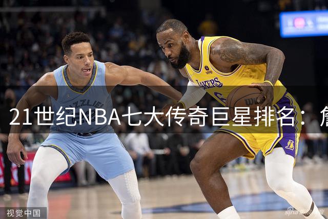 21世纪NBA七大传奇巨星排名：詹姆斯登顶，科比邓肯紧随其后
