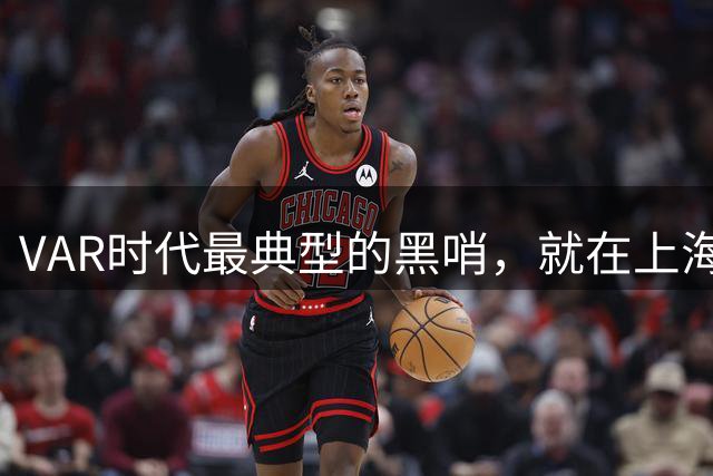 VAR时代最典型的黑哨，就在上海海港被取消的进球里